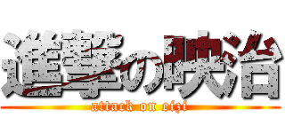 進撃の映治 (attack on eizi)