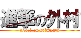 進撃の外村 (attack on hokamura)