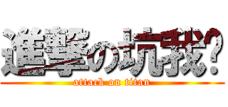 進撃の坑我爹 (attack on titan)