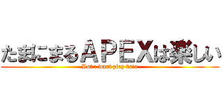 たまにまるＡＰＥＸは楽しい (But i want play valo)