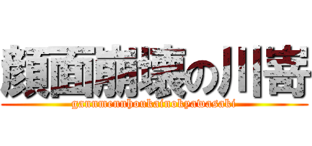 顔面崩壊の川嵜 (gannmennhoukainokyawasaki)