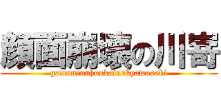 顔面崩壊の川嵜 (gannmennhoukainokyawasaki)