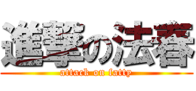 進撃の法春 (attack on fatty)