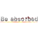 Ｂｅ ａｂｓｏｒｂｅｄ ()