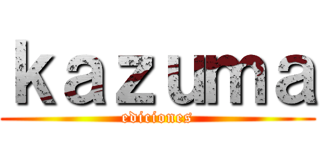 ｋａｚｕｍａ (ediciones)