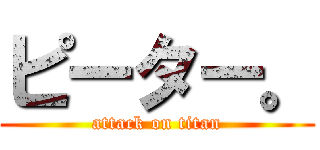 ピーター。 (attack on titan)