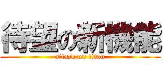 待望の新機能 (attack on titan)