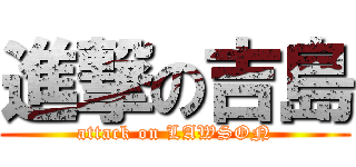 進撃の吉島 (attack on LAWSON)