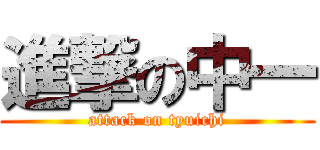 進撃の中一 (attack on tyuichi)