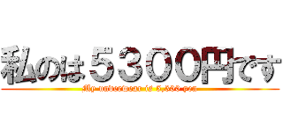 私のは５３００円です (My underwear is 5,300 yen)