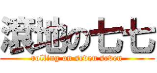 滾地の七七 (rolling on seven seven)