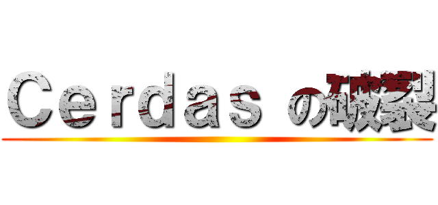 Ｃｅｒｄａｓ の破裂 ()