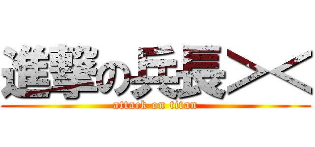 進撃の兵長＞＜ (attack on titan)