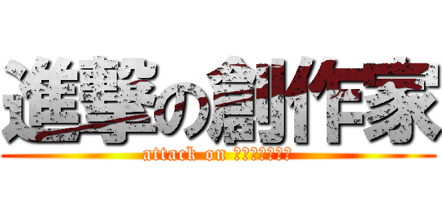 進撃の創作家 (attack on ｃｒｅａｔｏｒ)