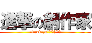 進撃の創作家 (attack on ｃｒｅａｔｏｒ)