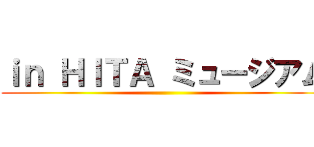 ｉｎ ＨＩＴＡ ミュージアム ()
