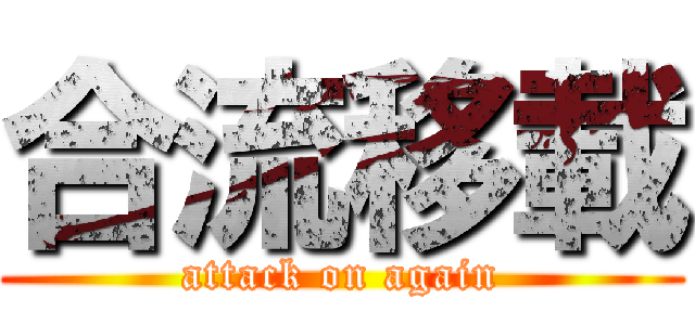 合流移載 (attack on again)