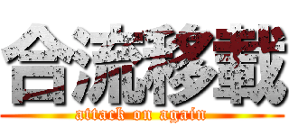 合流移載 (attack on again)