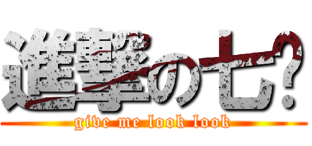 進撃の七酱 (give me look look)