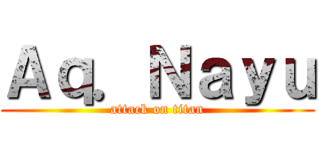 Ａｑ．Ｎａｙｕ (attack on titan)
