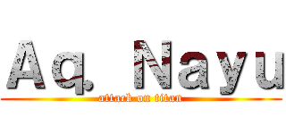 Ａｑ．Ｎａｙｕ (attack on titan)