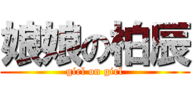 娘娘の柏辰 (girl on girl)