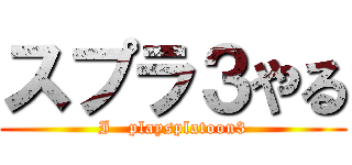 スプラ３やる (I   playsplatoon3)