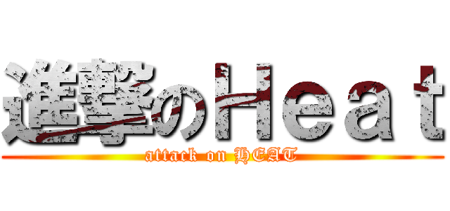 進撃のＨｅａｔ (attack on HEAT)