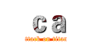 ｃａ (attack on titan)