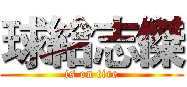 球給志傑 (is on fire)