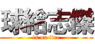 球給志傑 (is on fire)