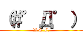 （＃゜Д゜） (W.T.F.)