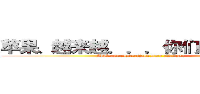 苹果、越来越．．．你们懂的Ａ＿Ａ (Apple, you understand more and more ...)