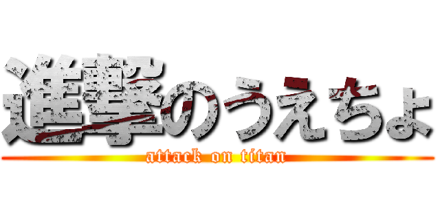 進撃のうえちょ (attack on titan)