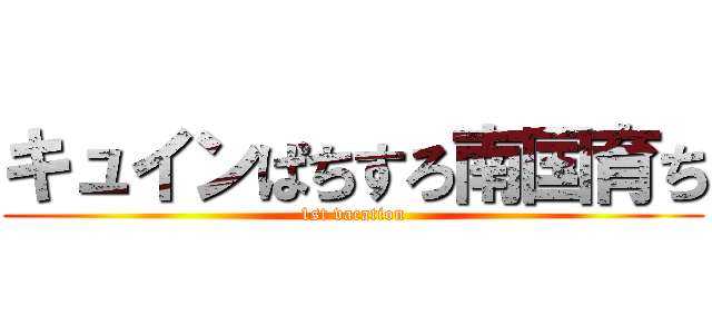 キュインぱちすろ南国育ち (1st vacation)
