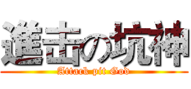 進击の坑神 (Attack pit God)
