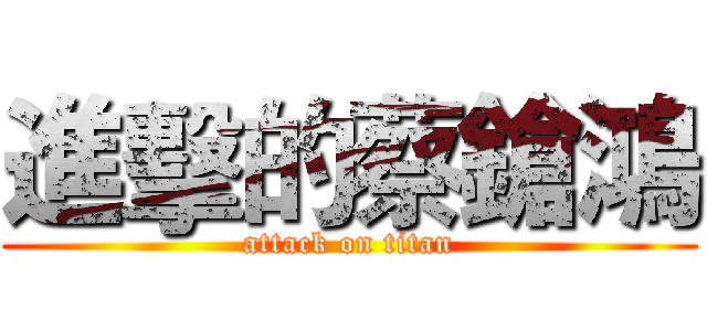 進擊的蔡鎗鴻 (attack on titan)