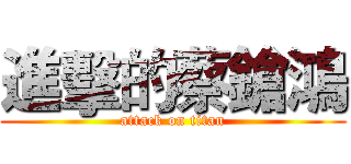 進擊的蔡鎗鴻 (attack on titan)