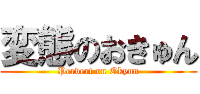 変態のおきゅん (Pervert on Okyun)