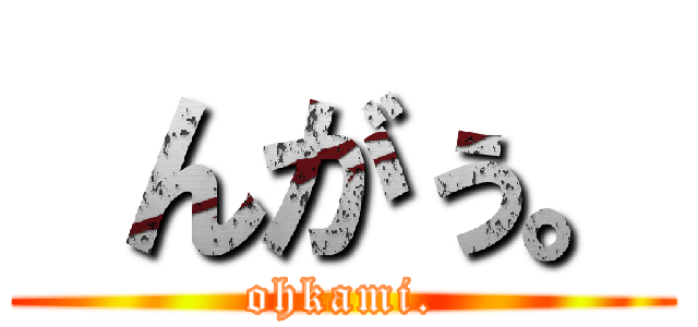  んがぅ。 (ohkami.)
