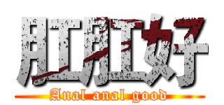 肛肛好 (Anal anal good)
