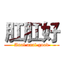 肛肛好 (Anal anal good)