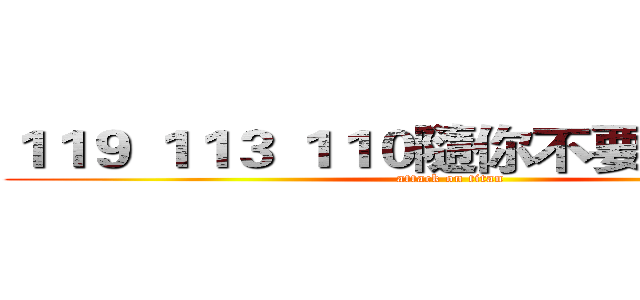 １１９ １１３ １１０隨你不要９９０就好 (attack on titan)