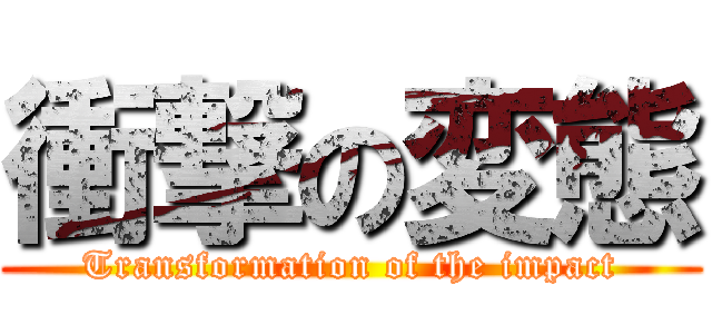 衝撃の変態 (Transformation of the impact)
