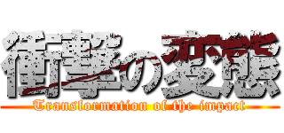 衝撃の変態 (Transformation of the impact)