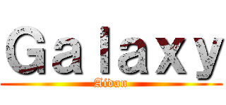 Ｇａｌａｘｙ (Aidan)
