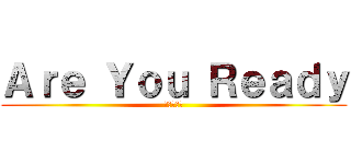 Ａｒｅ Ｙｏｕ Ｒｅａｄｙ (准备好了吗)