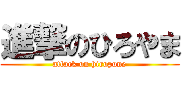 進撃のひろやま (attack on hiropone)