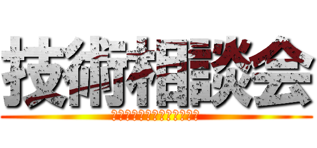 技術相談会 (素朴な質問に答えるコーナー)