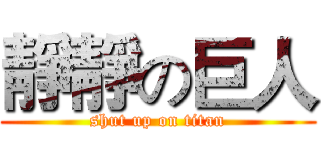 靜靜の巨人 (shut up on titan)